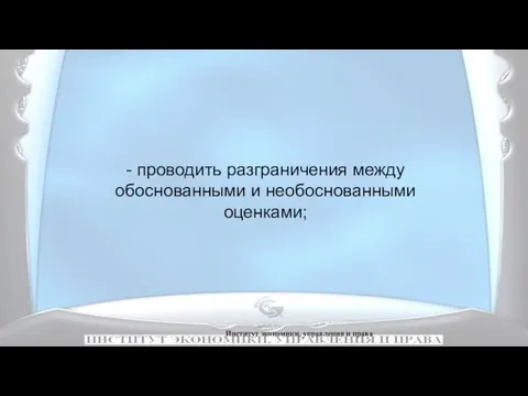 Институт экономики, управления и права - проводить разграничения между обоснованными и необоснованными оценками;