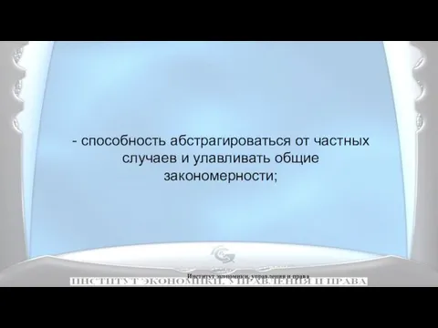 Институт экономики, управления и права - способность абстрагироваться от частных случаев и улавливать общие закономерности;