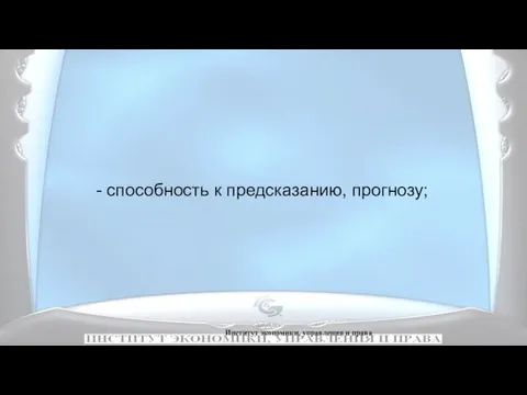 Институт экономики, управления и права - способность к предсказанию, прогнозу;