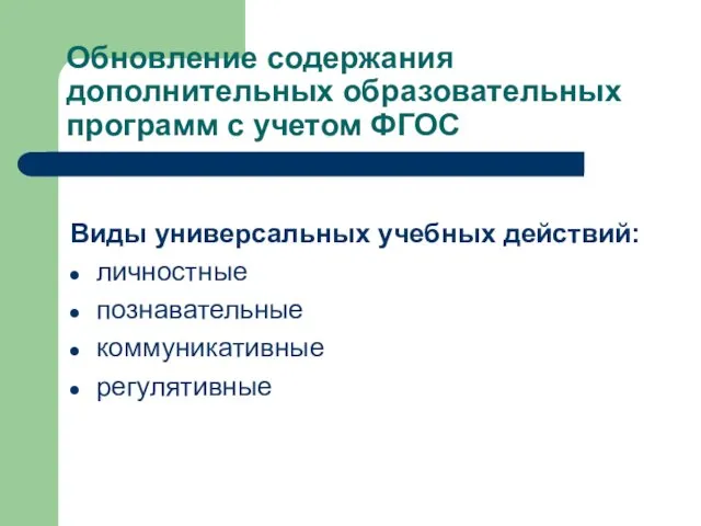 Обновление содержания дополнительных образовательных программ с учетом ФГОС Виды универсальных учебных действий: личностные познавательные коммуникативные регулятивные