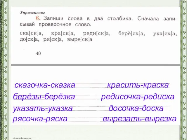 сказочка-сказка красить-краска редисочка-редиска берёзы-берёзка указать-указка досочка-доска рясочка-ряска вырезать-вырезка