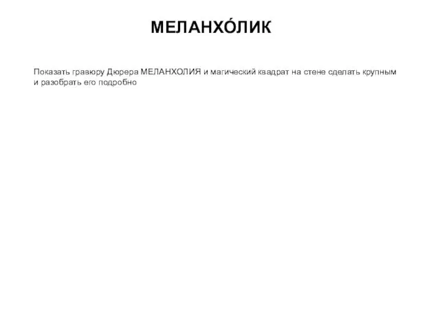 МЕЛАНХО́ЛИК Показать гравюру Дюрера МЕЛАНХОЛИЯ и магический квадрат на стене сделать крупным и разобрать его подробно