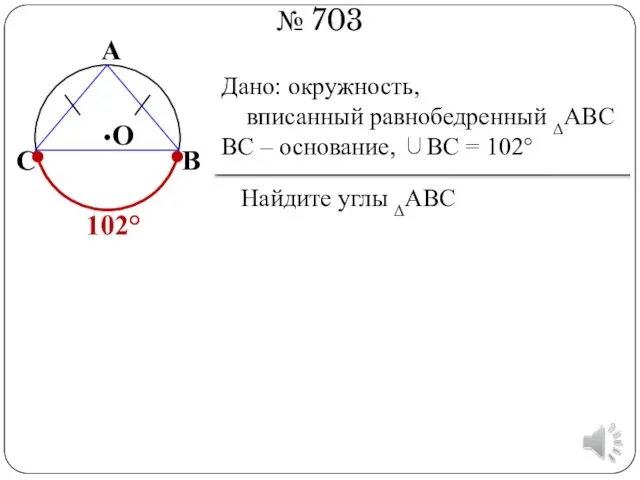 № 703 В А С О Дано: окружность, вписанный равнобедренный ΔАВС