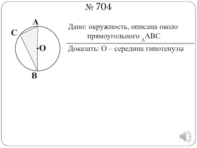 № 704 Дано: окружность, описана около прямоугольного ΔАВС Доказать: О –