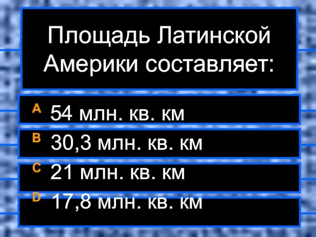 Площадь Латинской Америки составляет: A 54 млн. кв. км B 30,3