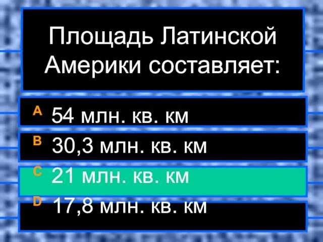 Площадь Латинской Америки составляет: A 54 млн. кв. км B 30,3