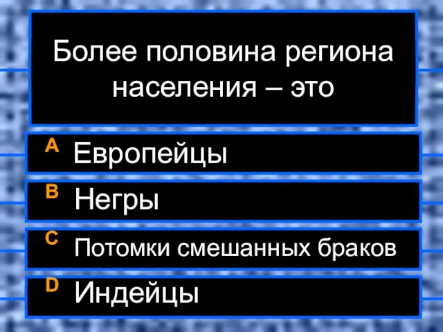 Более половина региона населения – это A Европейцы B Негры C Потомки смешанных браков D Индейцы