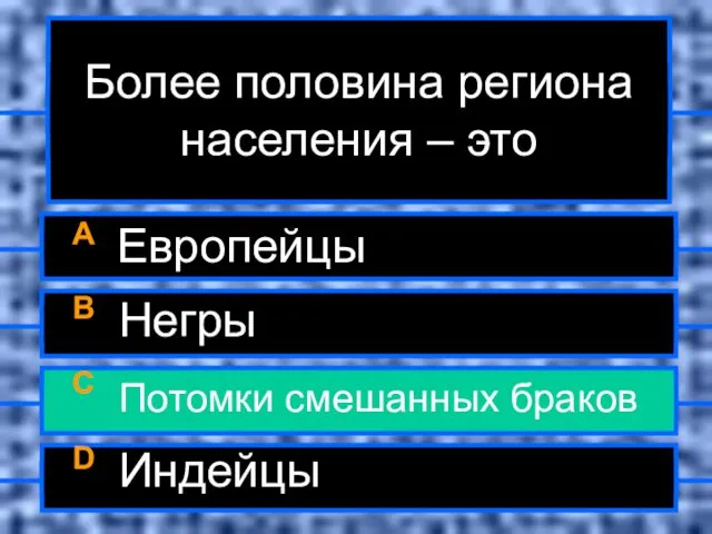 Более половина региона населения – это A Европейцы B Негры C Потомки смешанных браков D Индейцы