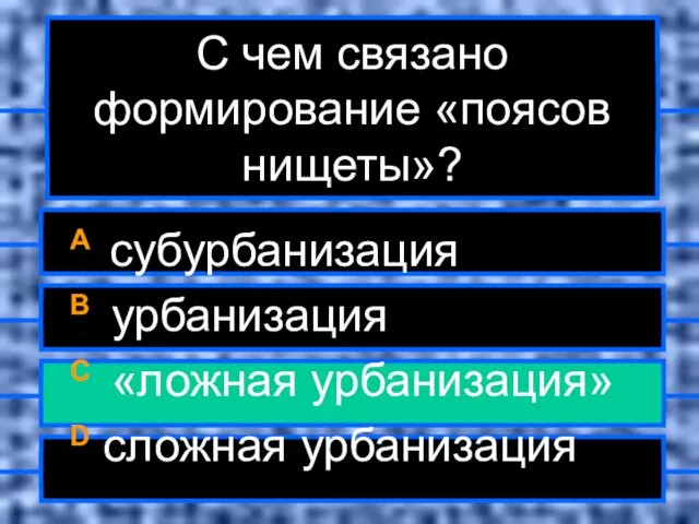 С чем связано формирование «поясов нищеты»? A субурбанизация B урбанизация C «ложная урбанизация» D сложная урбанизация