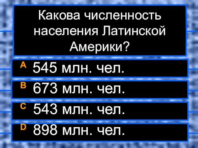 Какова численность населения Латинской Америки? A 545 млн. чел. B 673