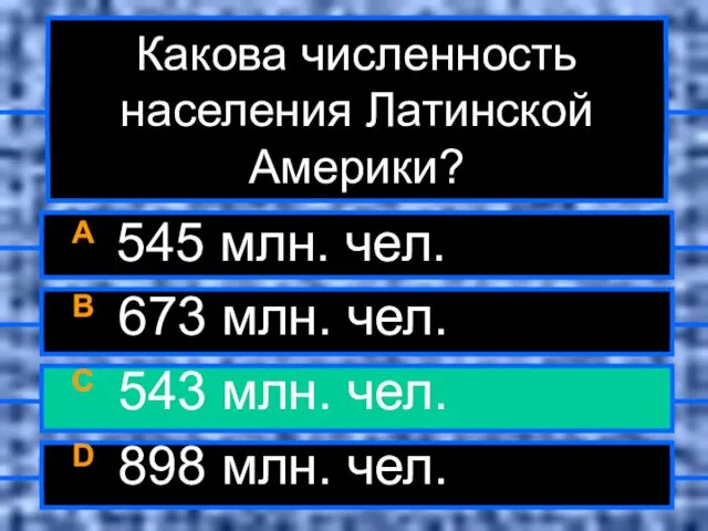 Какова численность населения Латинской Америки? A 545 млн. чел. B 673