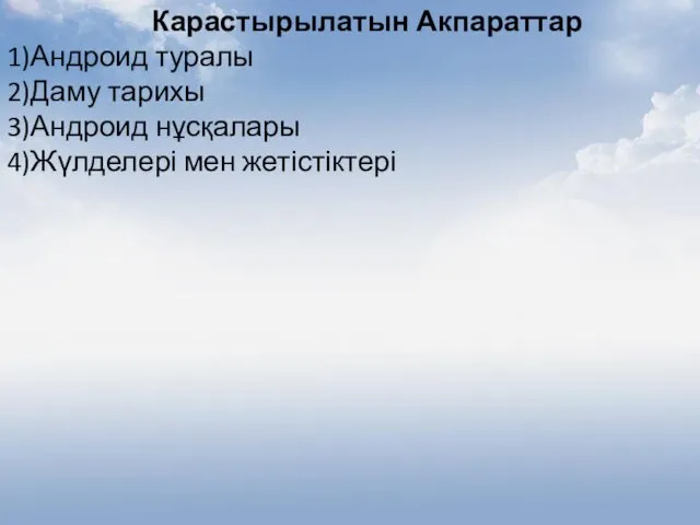 Карастырылатын Акпараттар 1)Андроид туралы 2)Даму тарихы 3)Андроид нұсқалары 4)Жүлделері мен жетістіктері