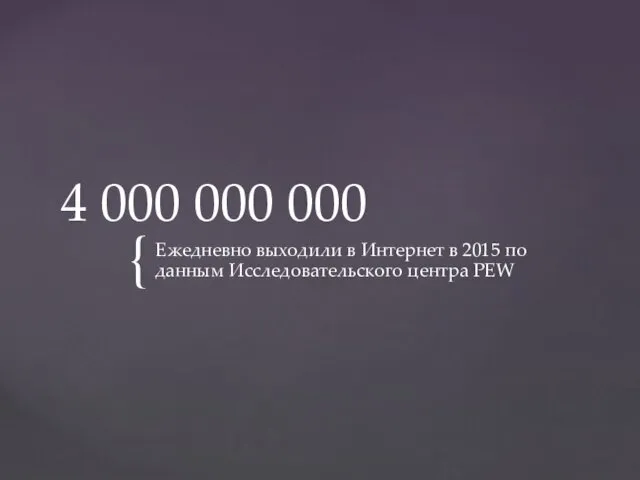 4 000 000 000 Ежедневно выходили в Интернет в 2015 по данным Исследовательского центра PEW