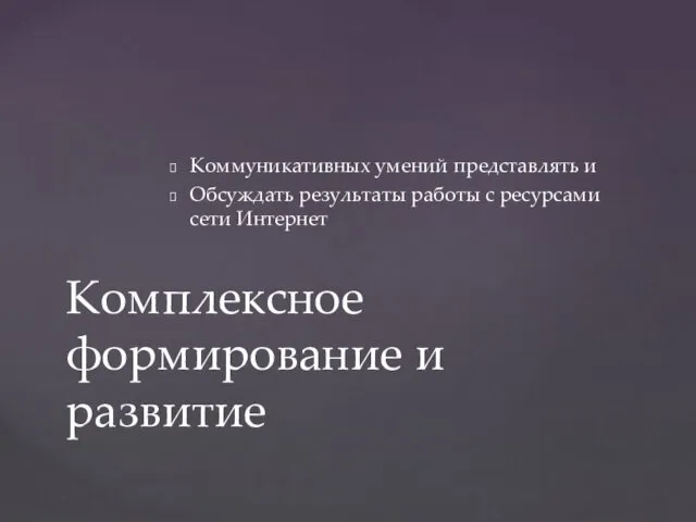 Коммуникативных умений представлять и Обсуждать результаты работы с ресурсами сети Интернет Комплексное формирование и развитие