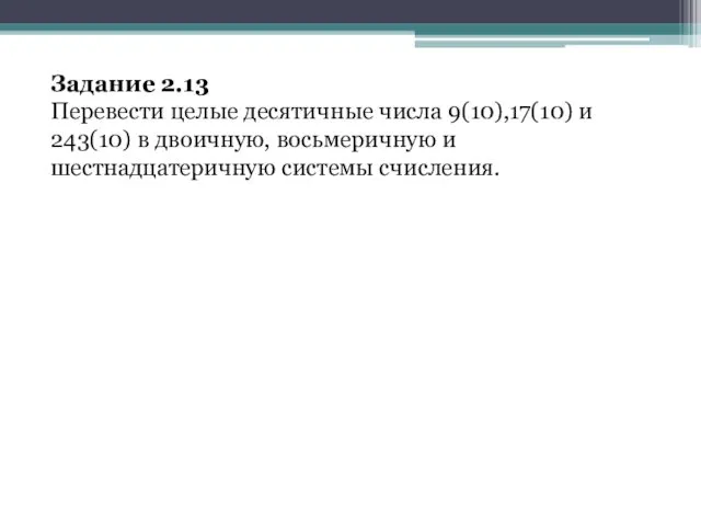 Задание 2.13 Перевести целые десятичные числа 9(10),17(10) и 243(10) в двоичную, восьмеричную и шестнадцатеричную системы счисления.