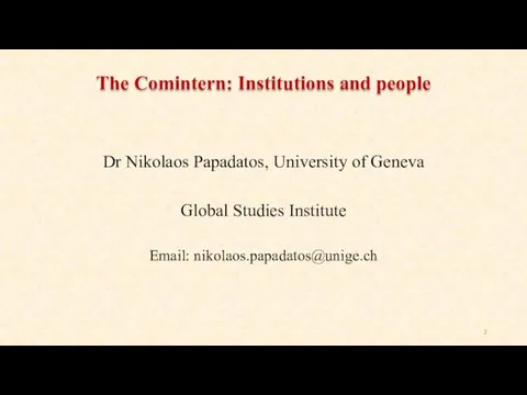 The Comintern: Institutions and people Dr Nikolaos Papadatos, University of Geneva Global Studies Institute Email: nikolaos.papadatos@unige.ch