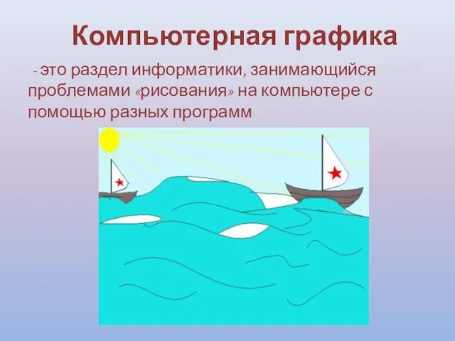 Компьютерная графика - это раздел информатики, занимающийся проблемами «рисования» на компьютере с помощью разных программ