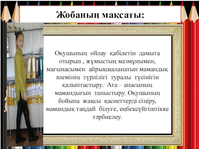 Жобаның мақсаты: Оқушының ойлау қабілетін дамыта отырып , жұмыстың мазмұнымен, мағынасымен