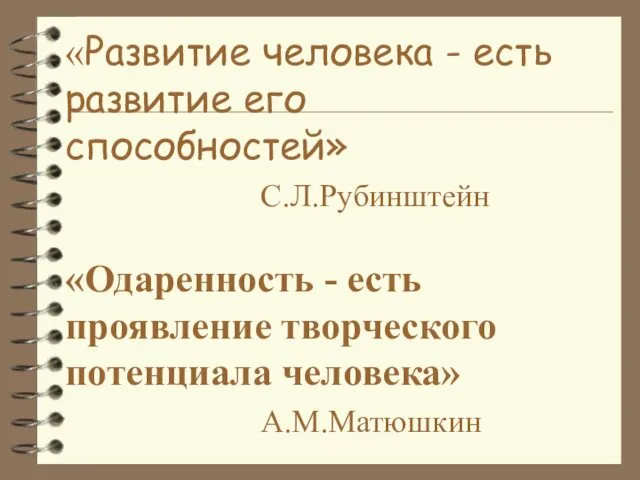 «Развитие человека - есть развитие его способностей» С.Л.Рубинштейн «Одаренность - есть проявление творческого потенциала человека» А.М.Матюшкин