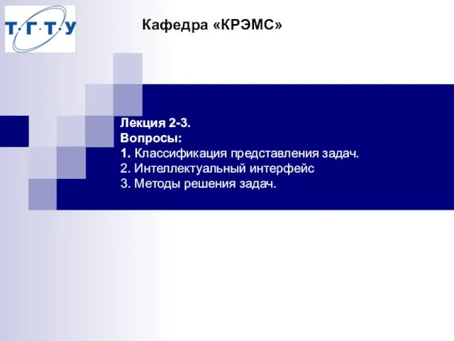 Лекция 2-3. Вопросы: 1. Классификация представления задач. 2. Интеллектуальный интерфейс 3. Методы решения задач. Кафедра «КРЭМС»