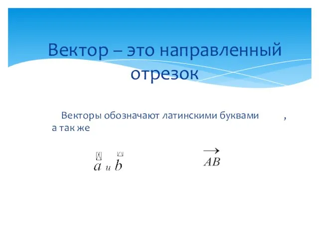 Векторы обозначают латинскими буквами , а так же Вектор – это направленный отрезок