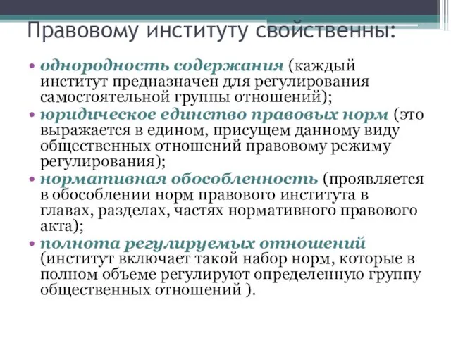 Правовому институту свойственны: однородность содержания (каждый институт предназначен для регулирования самостоятельной