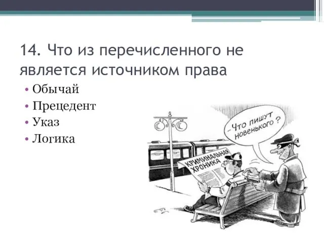 14. Что из перечисленного не является источником права Обычай Прецедент Указ Логика