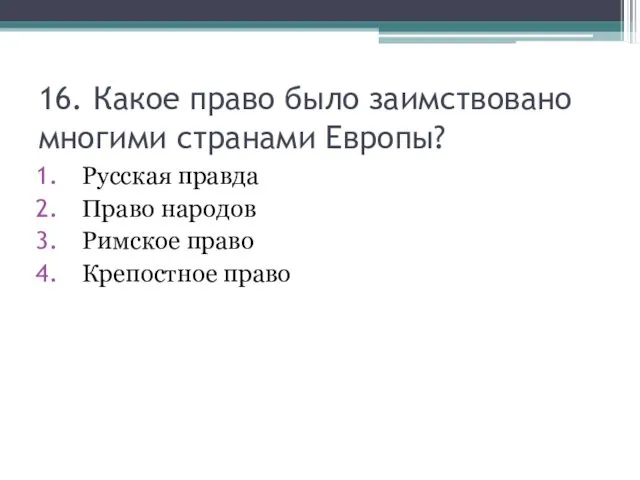 16. Какое право было заимствовано многими странами Европы? Русская правда Право народов Римское право Крепостное право