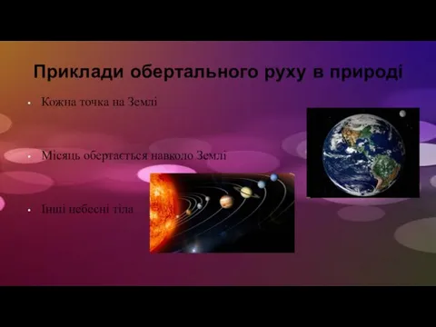 Приклади обертального руху в природі Кожна точка на Землі Місяць обертається навколо Землі Інші небесні тіла