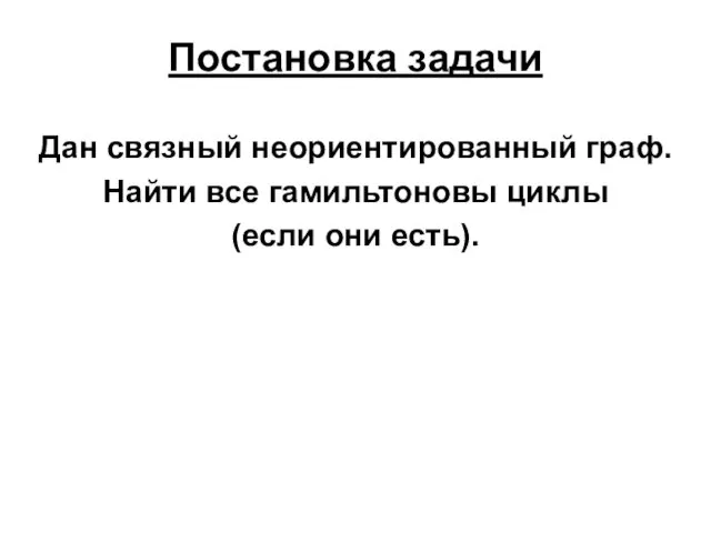 Постановка задачи Дан связный неориентированный граф. Найти все гамильтоновы циклы (если они есть).