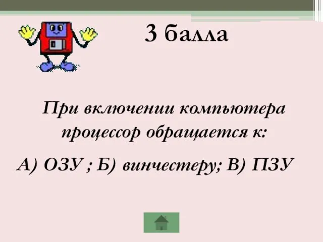 3 балла При включении компьютера процессор обращается к: А) ОЗУ ; Б) винчестеру; В) ПЗУ