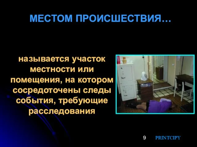 МЕСТОМ ПРОИСШЕСТВИЯ… называется участок местности или помещения, на котором сосредоточены следы события, требующие расследования PRINTCIPY