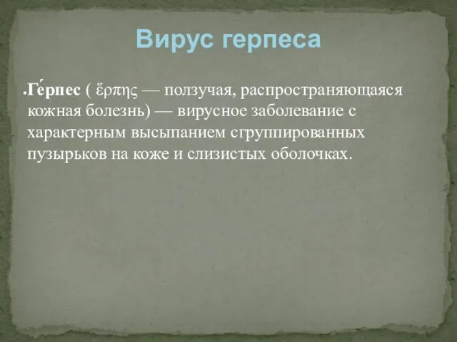 Ге́рпес ( ἕρπης — ползучая, распространяющаяся кожная болезнь) — вирусное заболевание