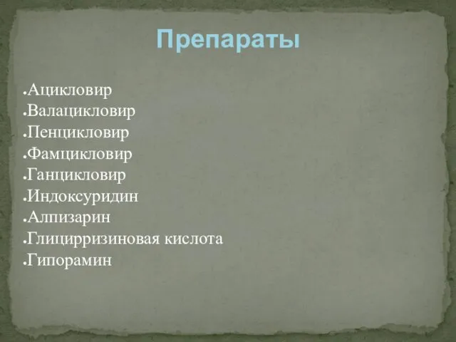 Ацикловир Валацикловир Пенцикловир Фамцикловир Ганцикловир Индоксуридин Алпизарин Глицирризиновая кислота Гипорамин Препараты