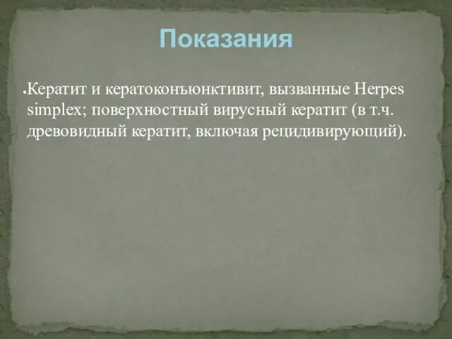 Кератит и кератоконъюнктивит, вызванные Herpes simplex; поверхностный вирусный кератит (в т.ч. древовидный кератит, включая рецидивирующий). Показания