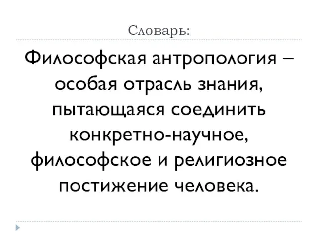 Словарь: Философская антропология – особая отрасль знания, пытающаяся соединить конкретно-научное, философское и религиозное постижение человека.