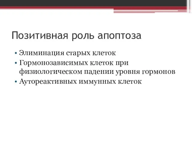 Позитивная роль апоптоза Элиминация старых клеток Гормонозависимых клеток при физиологическом падении уровня гормонов Аутореактивных иммунных клеток