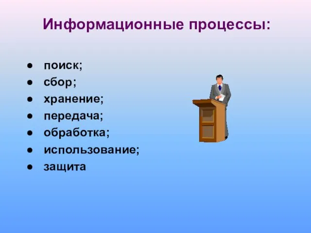 Информационные процессы: поиск; сбор; хранение; передача; обработка; использование; защита