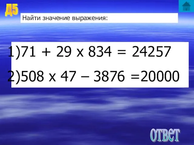 Д5 Найти значение выражения: 71 + 29 х 834 = 508