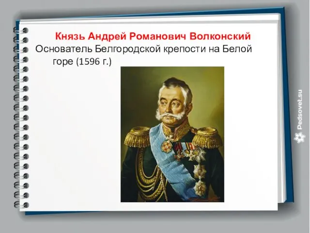 Князь Андрей Романович Волконский Основатель Белгородской крепости на Белой горе (1596 г.)