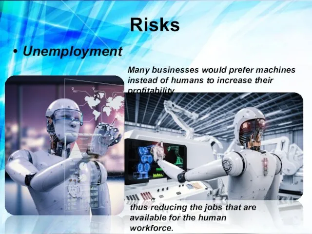Risks Unemployment Many businesses would prefer machines instead of humans to
