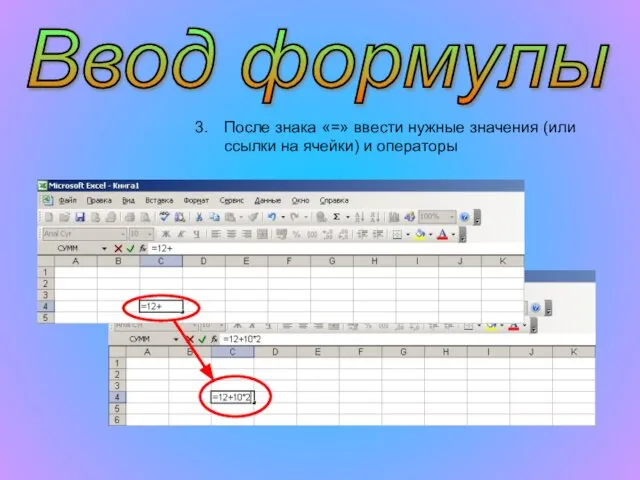 Ввод формулы После знака «=» ввести нужные значения (или ссылки на ячейки) и операторы