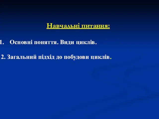 Навчальні питання: Основні поняття. Види циклів. 2. Загальний підхід до побудови циклів.