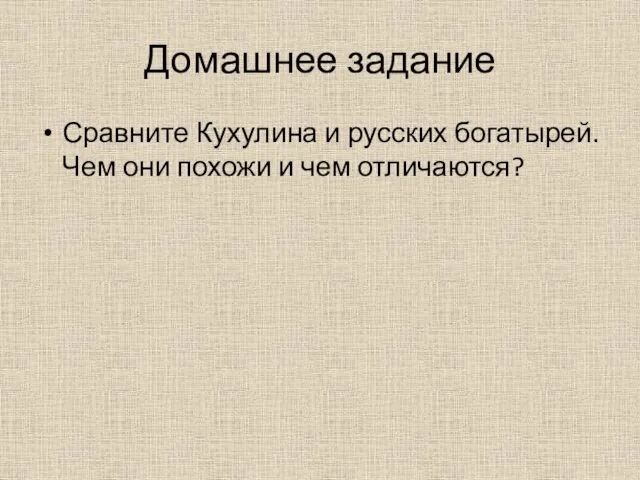 Домашнее задание Сравните Кухулина и русских богатырей. Чем они похожи и чем отличаются?