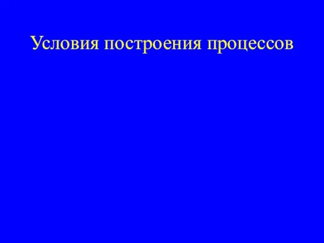 Условия построения процессов