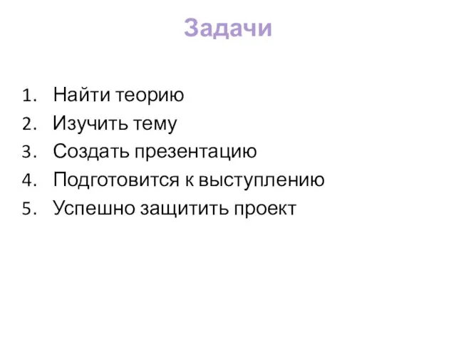 Задачи Найти теорию Изучить тему Создать презентацию Подготовится к выступлению Успешно защитить проект