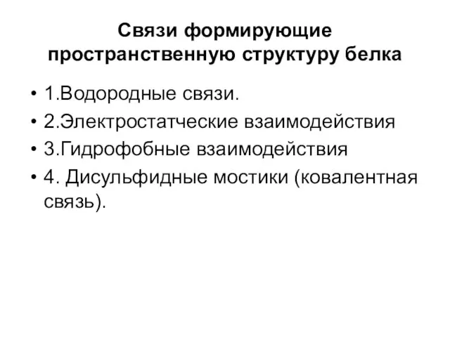 Связи формирующие пространственную структуру белка 1.Водородные связи. 2.Электростатческие взаимодействия 3.Гидрофобные взаимодействия 4. Дисульфидные мостики (ковалентная связь).