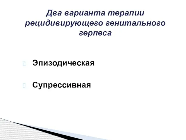 Два варианта терапии рецидивирующего генитального герпеса Эпизодическая Супрессивная