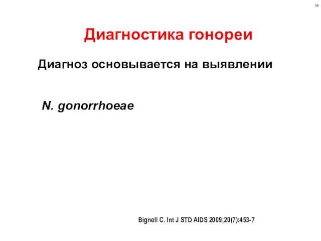 Диагностика гонореи Диагноз основывается на выявлении N. gonorrhoeae Bignell C. Int J STD AIDS 2009;20(7):453-7