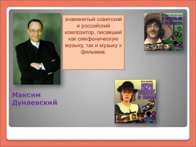 Максим Дунаевский знаменитый советский и российский композитор, писавший как симфоническую музыку, так и музыку к фильмам.